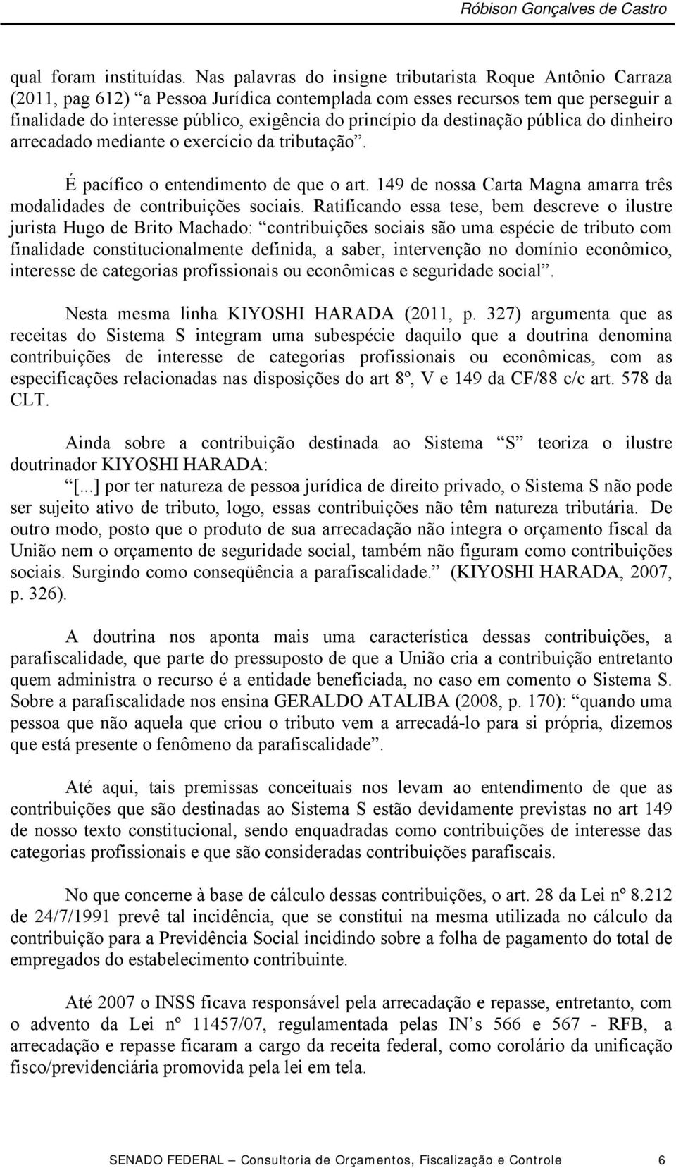 da destinação pública do dinheiro arrecadado mediante o exercício da tributação. É pacífico o entendimento de que o art. 149 de nossa Carta Magna amarra três modalidades de contribuições sociais.