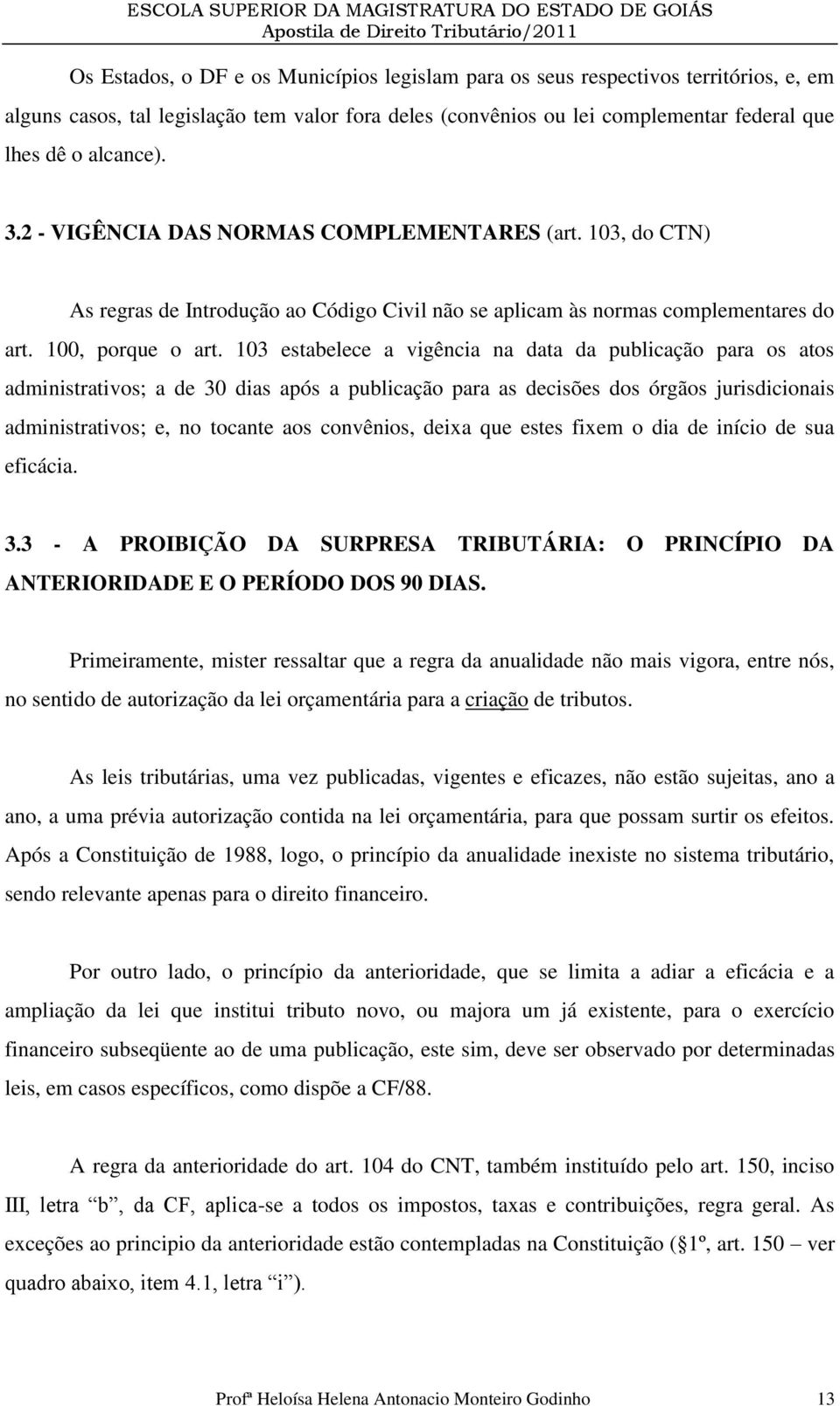 103 estabelece a vigência na data da publicação para os atos administrativos; a de 30 dias após a publicação para as decisões dos órgãos jurisdicionais administrativos; e, no tocante aos convênios,