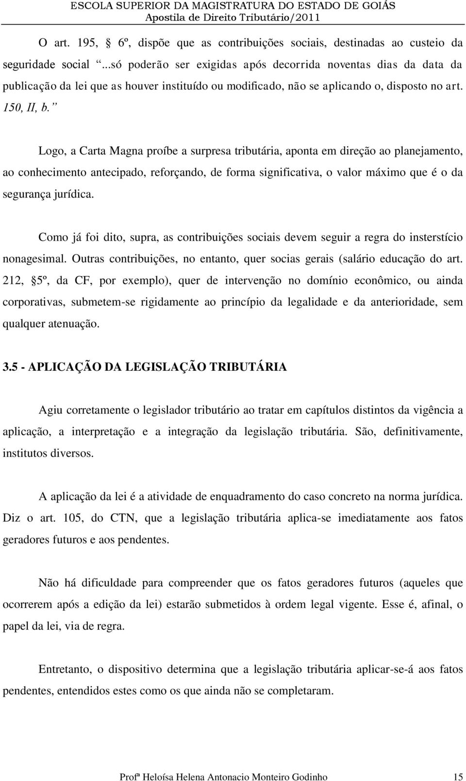 Logo, a Carta Magna proíbe a surpresa tributária, aponta em direção ao planejamento, ao conhecimento antecipado, reforçando, de forma significativa, o valor máximo que é o da segurança jurídica.