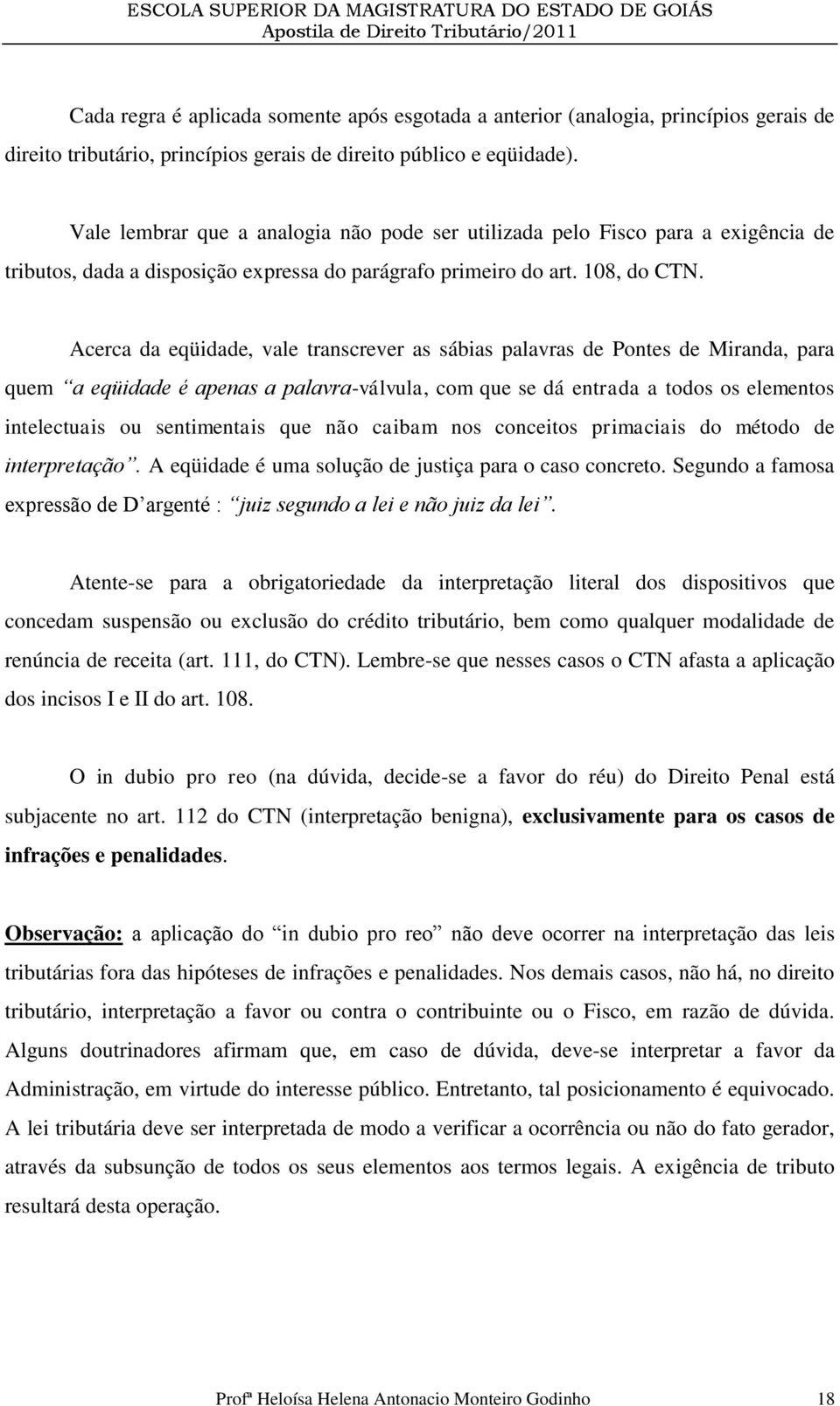 Acerca da eqüidade, vale transcrever as sábias palavras de Pontes de Miranda, para quem a eqüidade é apenas a palavra-válvula, com que se dá entrada a todos os elementos intelectuais ou sentimentais