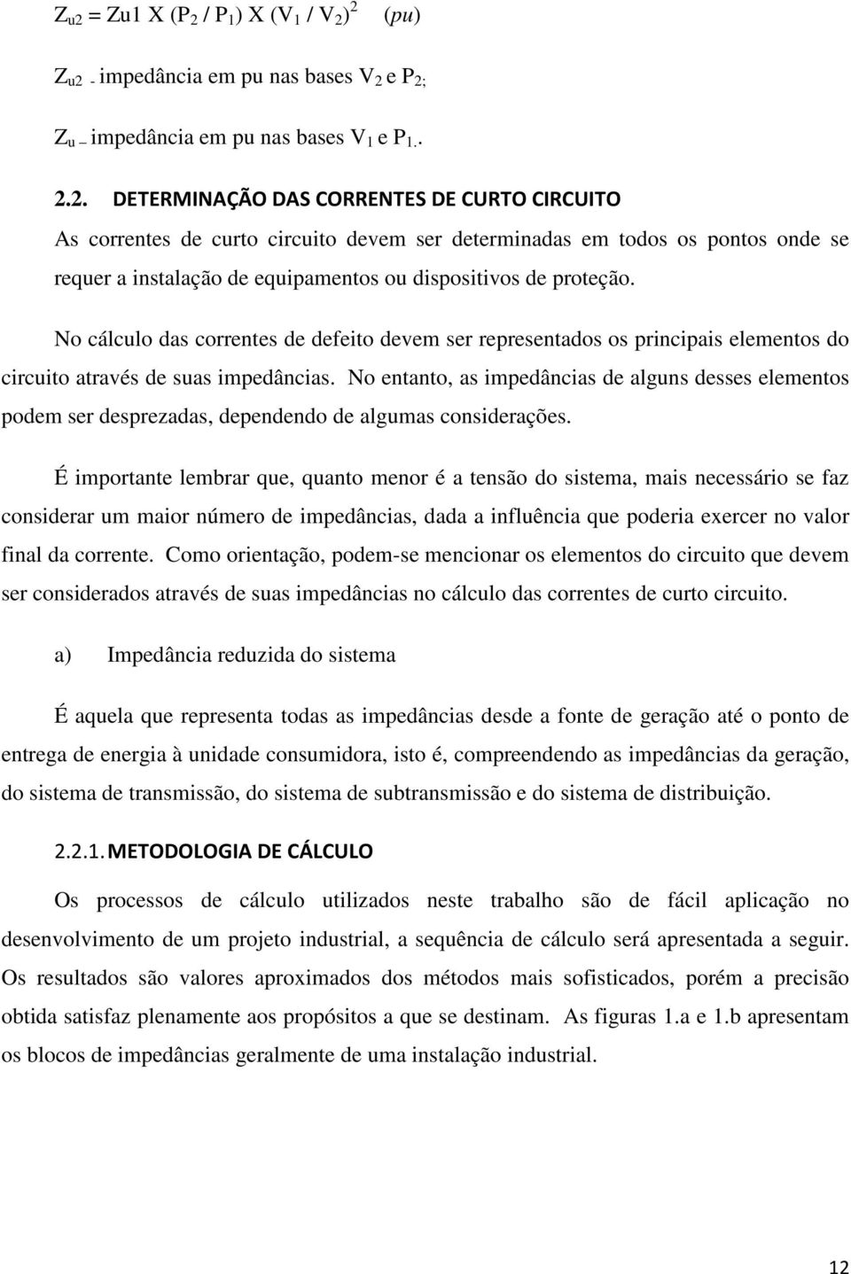 No entanto, as impedâncias de alguns desses elementos podem ser desprezadas, dependendo de algumas considerações.