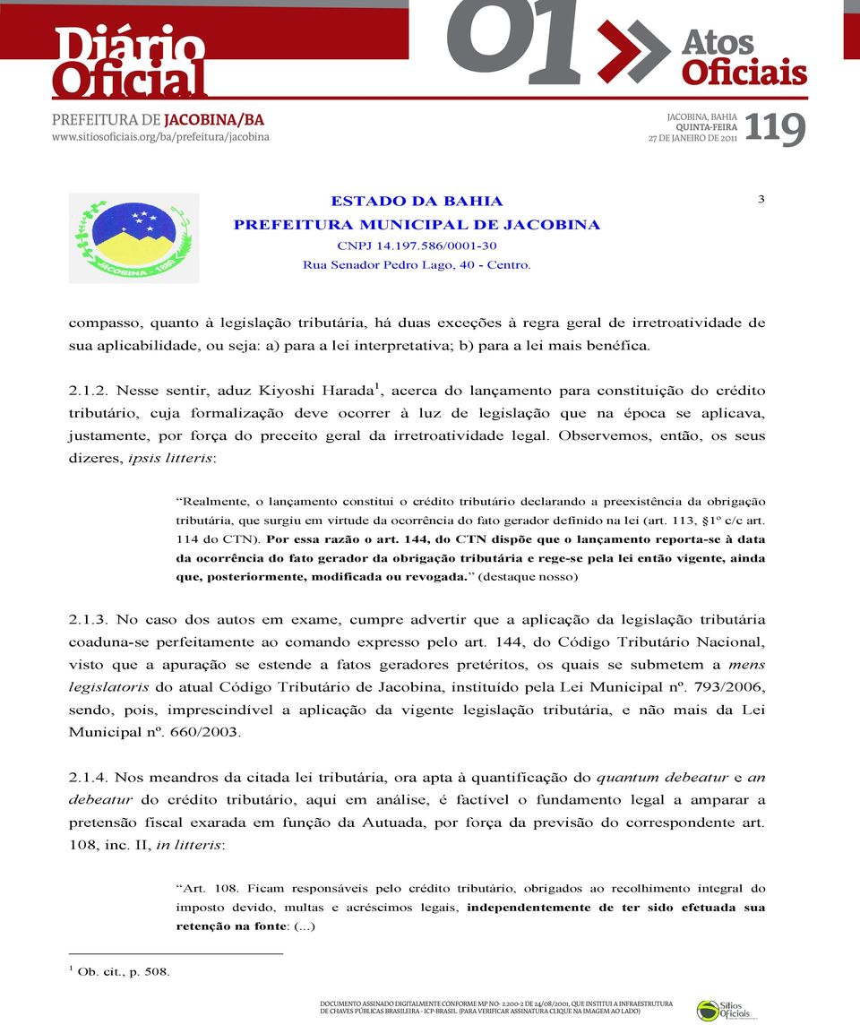 1.2. Nesse sentir, aduz Kiyoshi Harada 1, acerca do lançamento para constituição do crédito tributário, cuja formalização deve ocorrer à luz de legislação que na época se aplicava, justamente, por