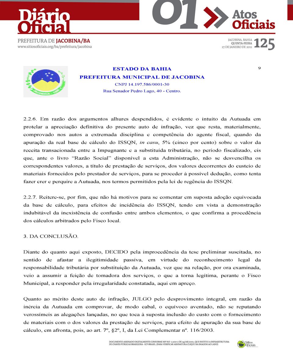 extremada disciplina e competência do agente fiscal, quando da apuração da real base de cálculo do ISSQN, in casu, 5% (cinco por cento) sobre o valor da receita transacionada entre a Impugnante e a