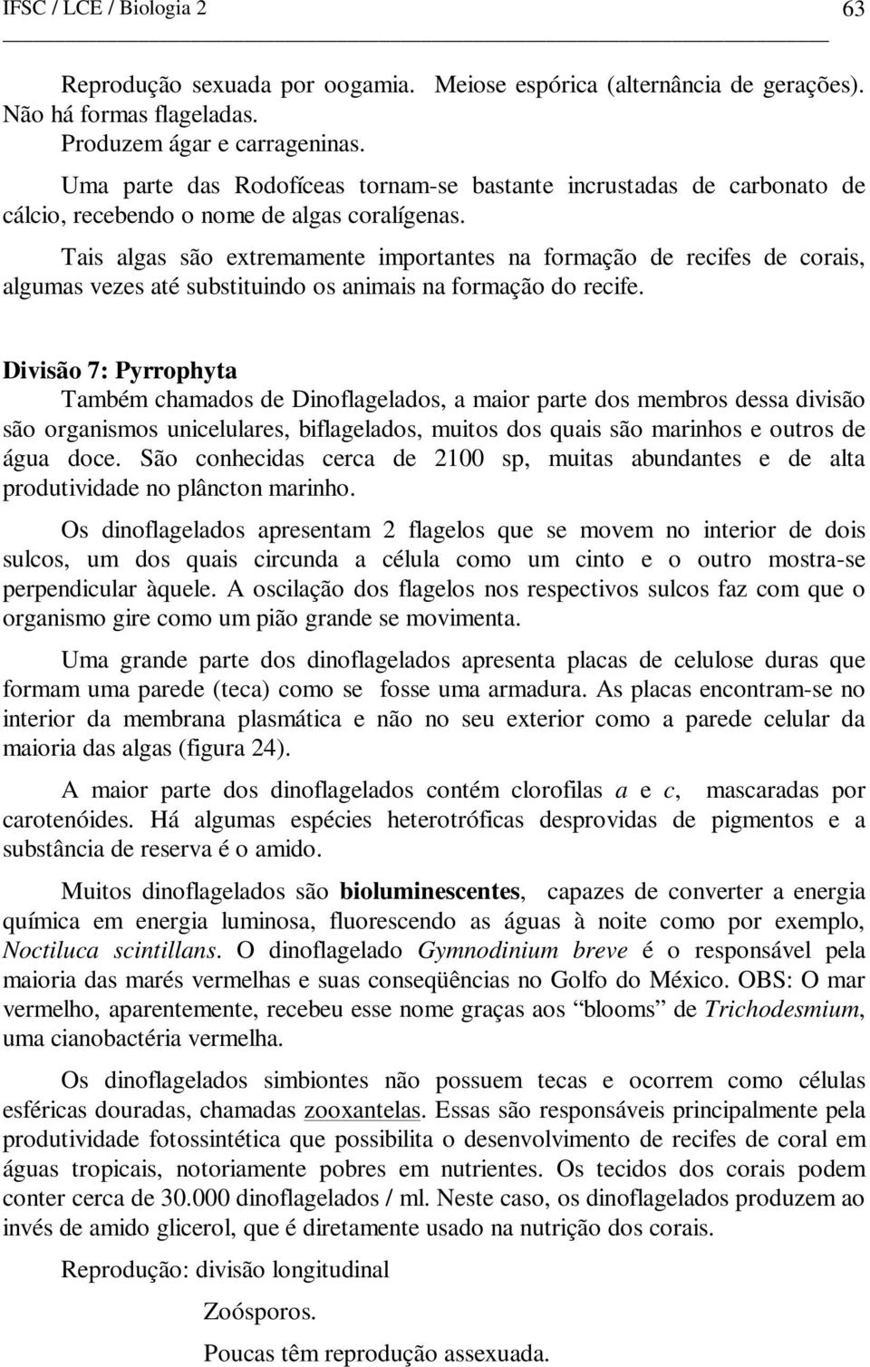 Tais algas são extremamente importantes na formação de recifes de corais, algumas vezes até substituindo os animais na formação do recife.