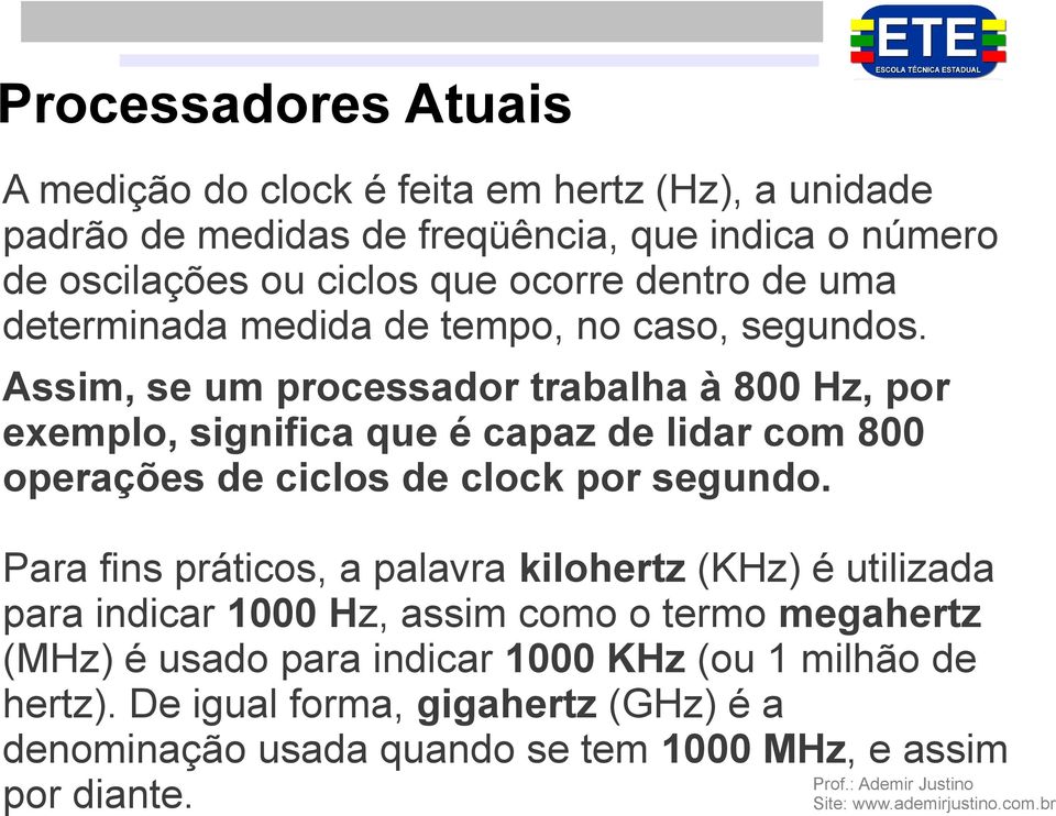 Assim, se um processador trabalha à 800 Hz, por exemplo, significa que é capaz de lidar com 800 operações de ciclos de clock por segundo.