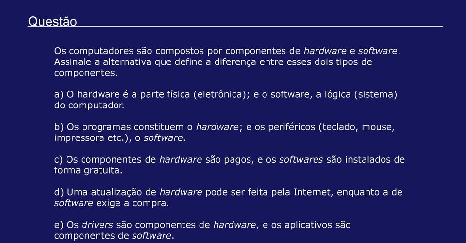 a) O hardware é a parte física (eletrônica); e o software, a lógica (sistema) do computador.