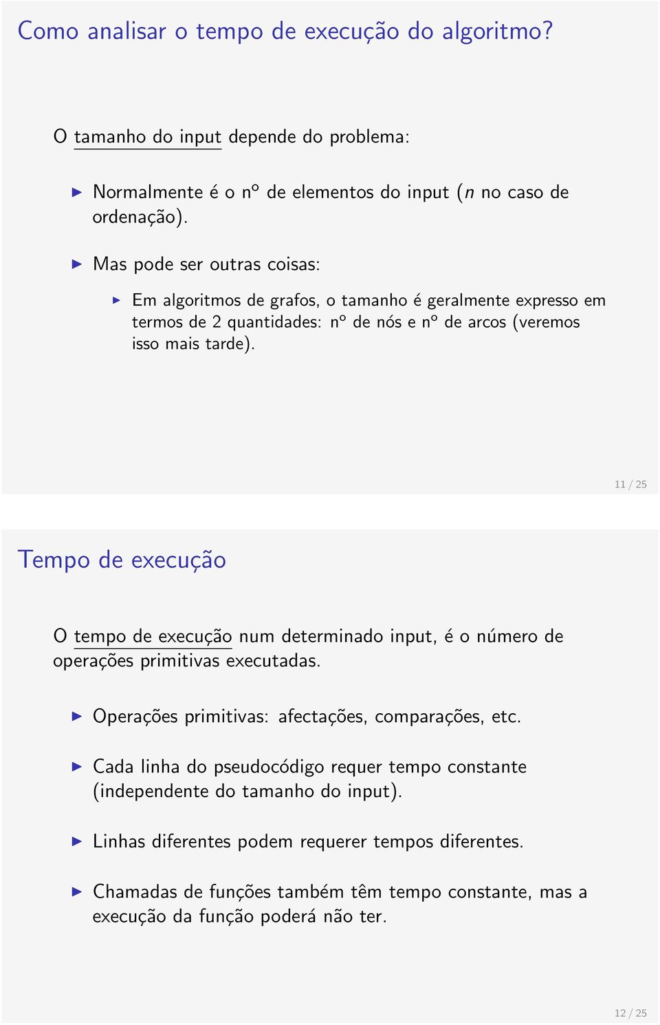 11 / 25 Tempo de execução O tempo de execução num determinado input, é o número de operações primitivas executadas. Operações primitivas: afectações, comparações, etc.