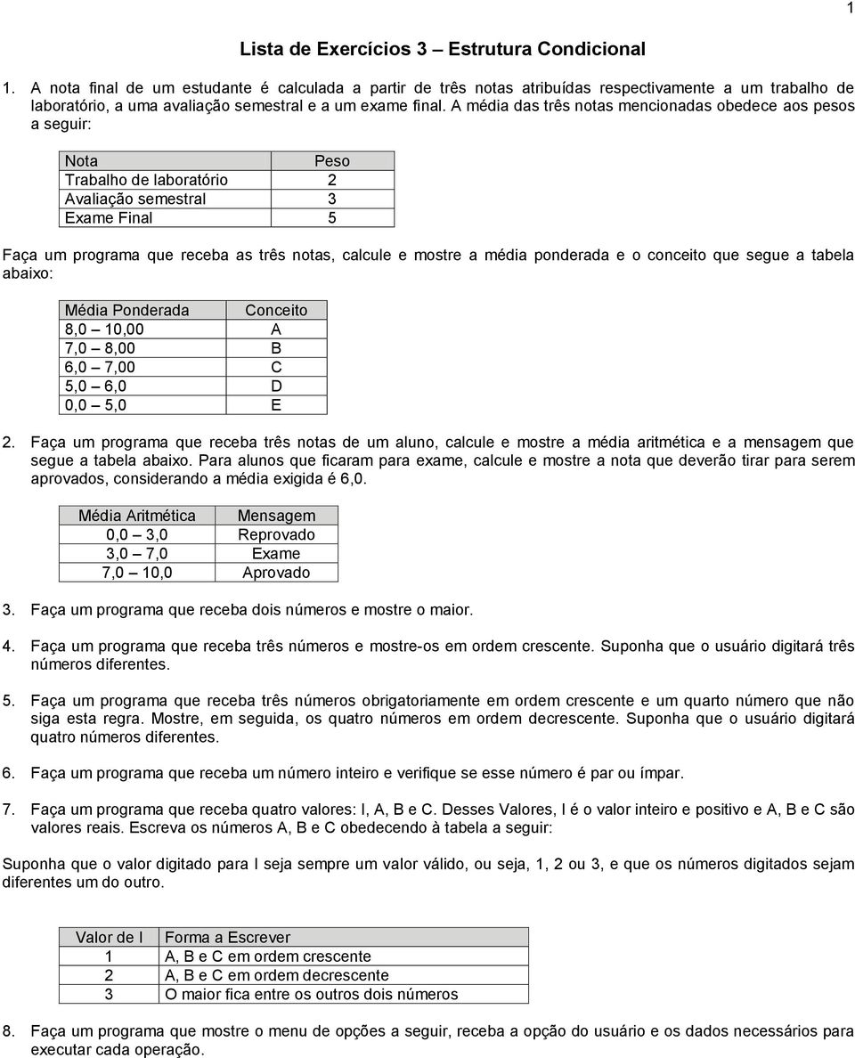 A média das três notas mencionadas obedece aos pesos a seguir: Nota Peso Trabalho de laboratório 2 Avaliação semestral 3 Exame Final 5 Faça um programa que receba as três notas, calcule e mostre a