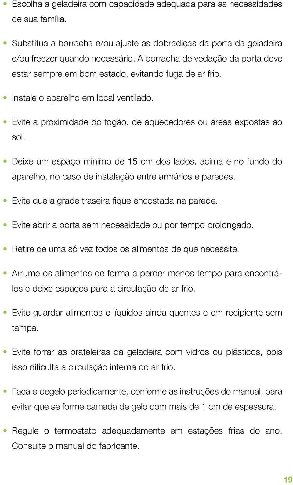 Deixe um espaço mínimo de 15 cm dos lados, acima e no fundo do aparelho, no caso de instalação entre armários e paredes. Evite que a grade traseira fique encostada na parede.