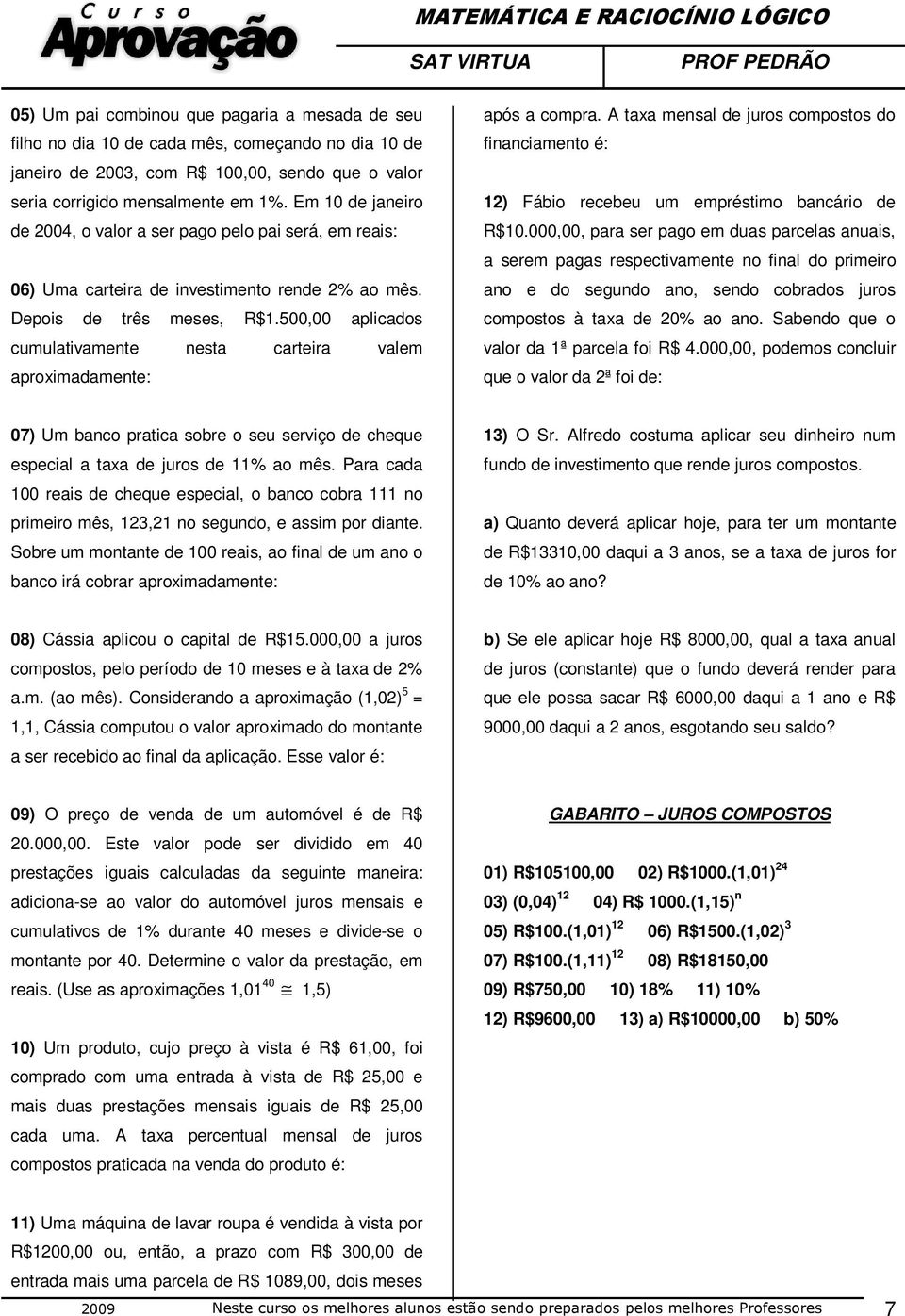 500,00 aplicados cumulativamente nesta carteira valem aproximadamente: após a compra. A taxa mensal de juros compostos do financiamento é: 2) Fábio recebeu um empréstimo bancário de R$0.