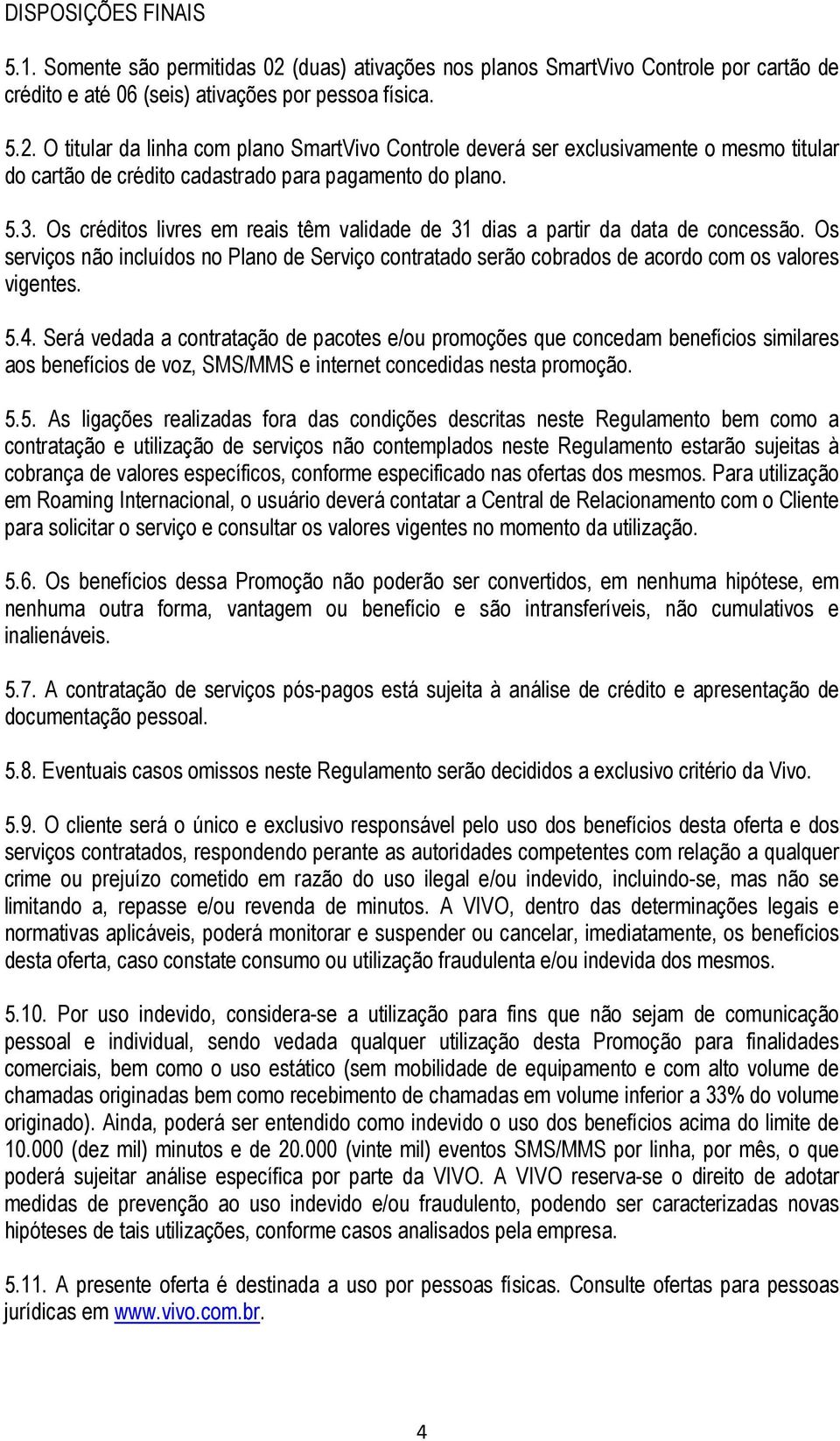 Será vedada a contratação de pacotes e/ou promoções que concedam benefícios similares aos benefícios de voz, SMS/MMS e internet concedidas nesta promoção. 5.