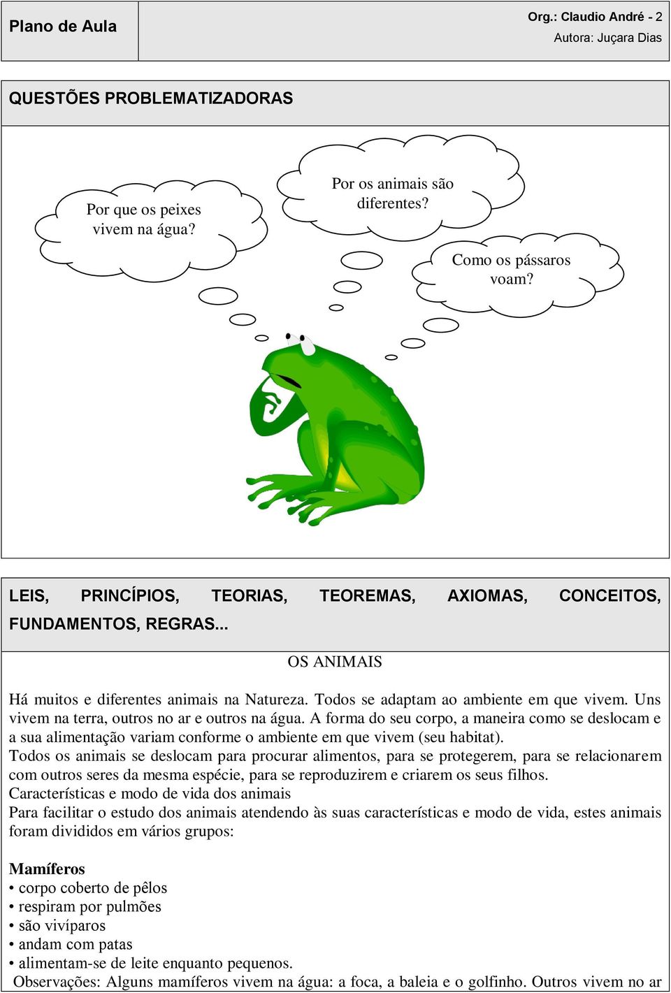 Uns vivem na terra, outros no ar e outros na água. A forma do seu corpo, a maneira como se deslocam e a sua alimentação variam conforme o ambiente em que vivem (seu habitat).