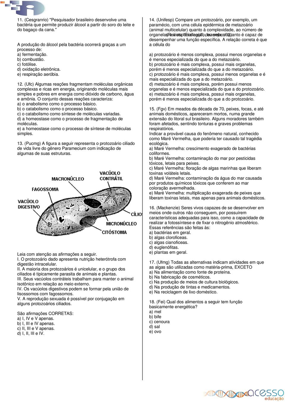 (Ufc) Algumas reações fragmentam moléculas orgânicas complexas e ricas em energia, originando moléculas mais simples e pobres em energia como dióxido de carbono, água e amônia.