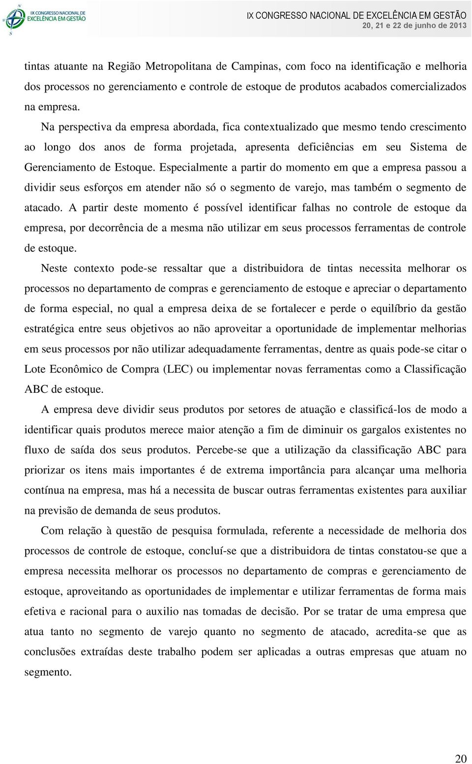 Especialmente a partir do momento em que a empresa passou a dividir seus esforços em atender não só o segmento de varejo, mas também o segmento de atacado.