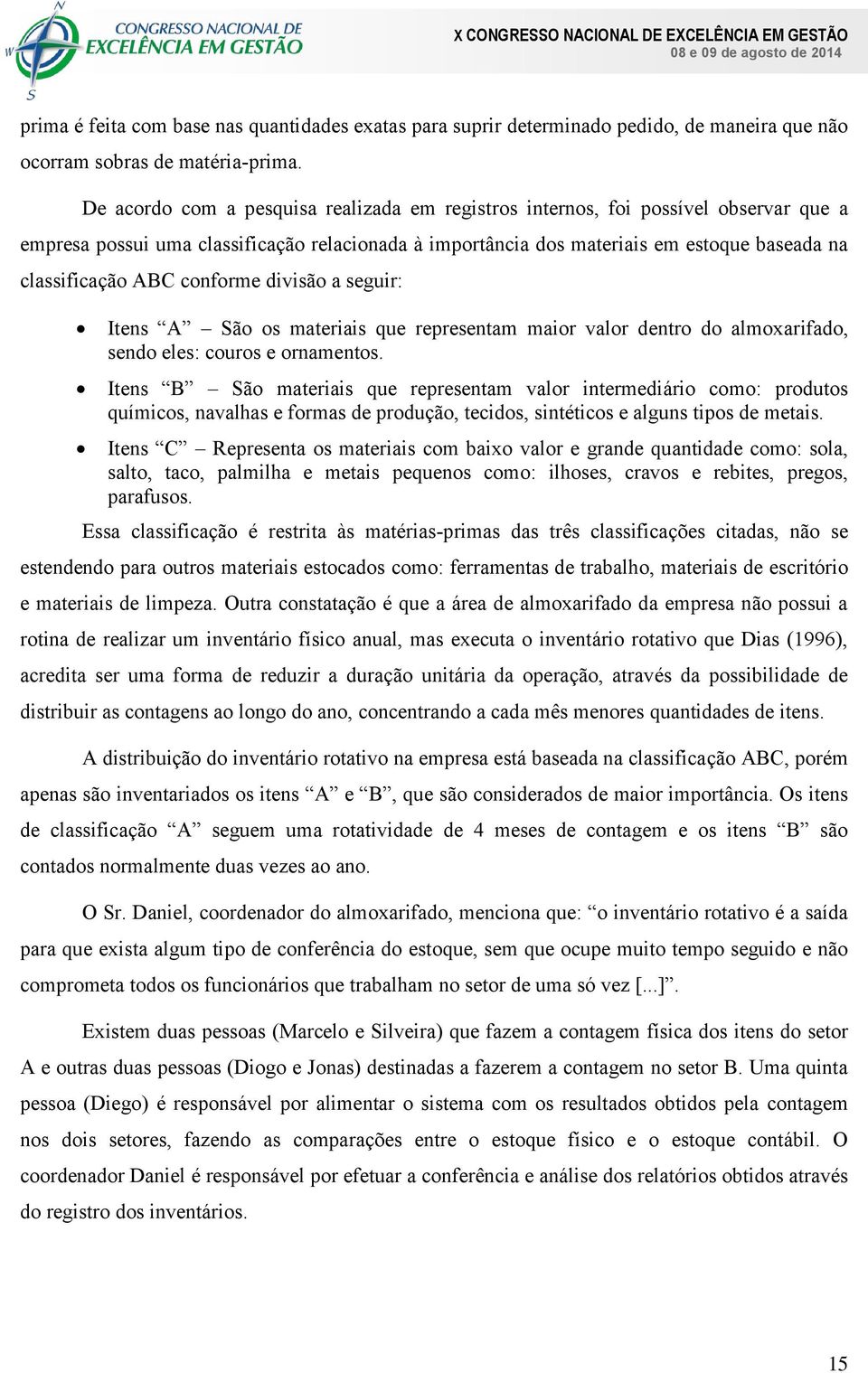 conforme divisão a seguir: Itens A São os materiais que representam maior valor dentro do almoxarifado, sendo eles: couros e ornamentos.