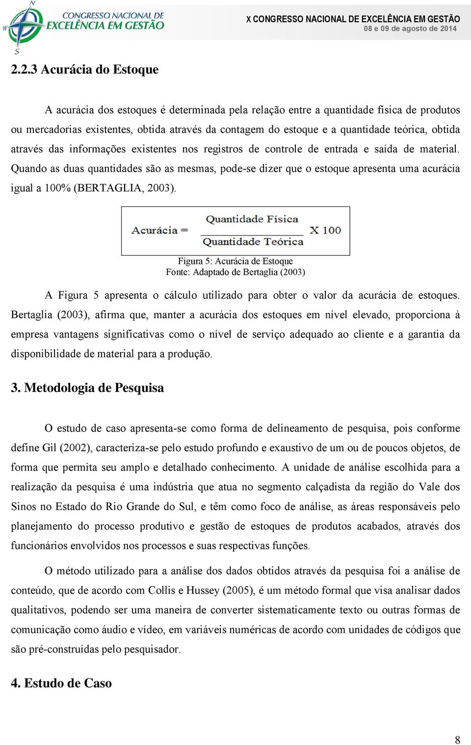 Quando as duas quantidades são as mesmas, pode-se dizer que o estoque apresenta uma acurácia igual a 100% (BERTAGLIA, 2003).