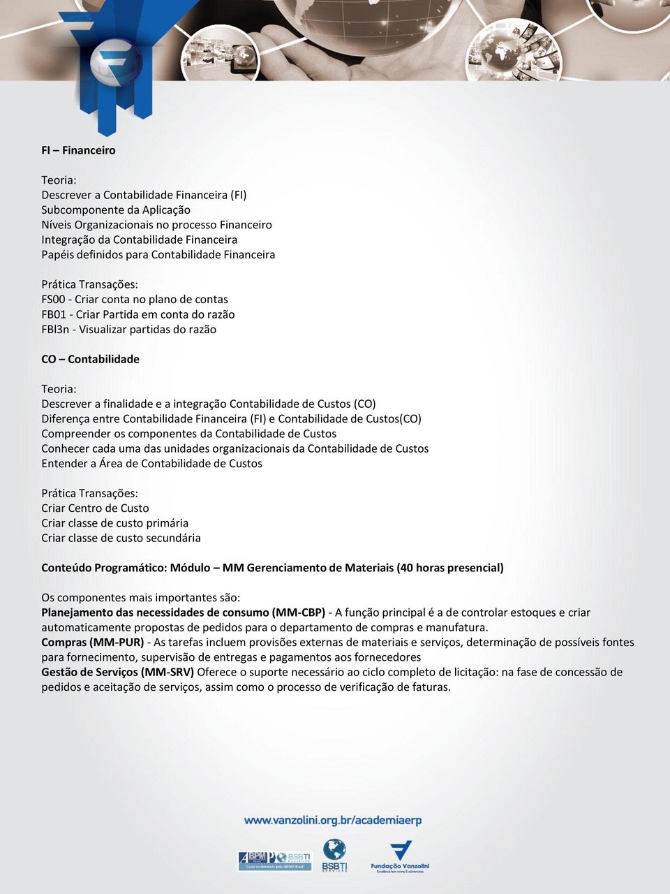 Contabilidade de Custos (CO) Diferença entre Contabilidade Financeira (FI) e Contabilidade de Custos(CO) Compreender os componentes da Contabilidade de Custos Conhecer cada uma das unidades