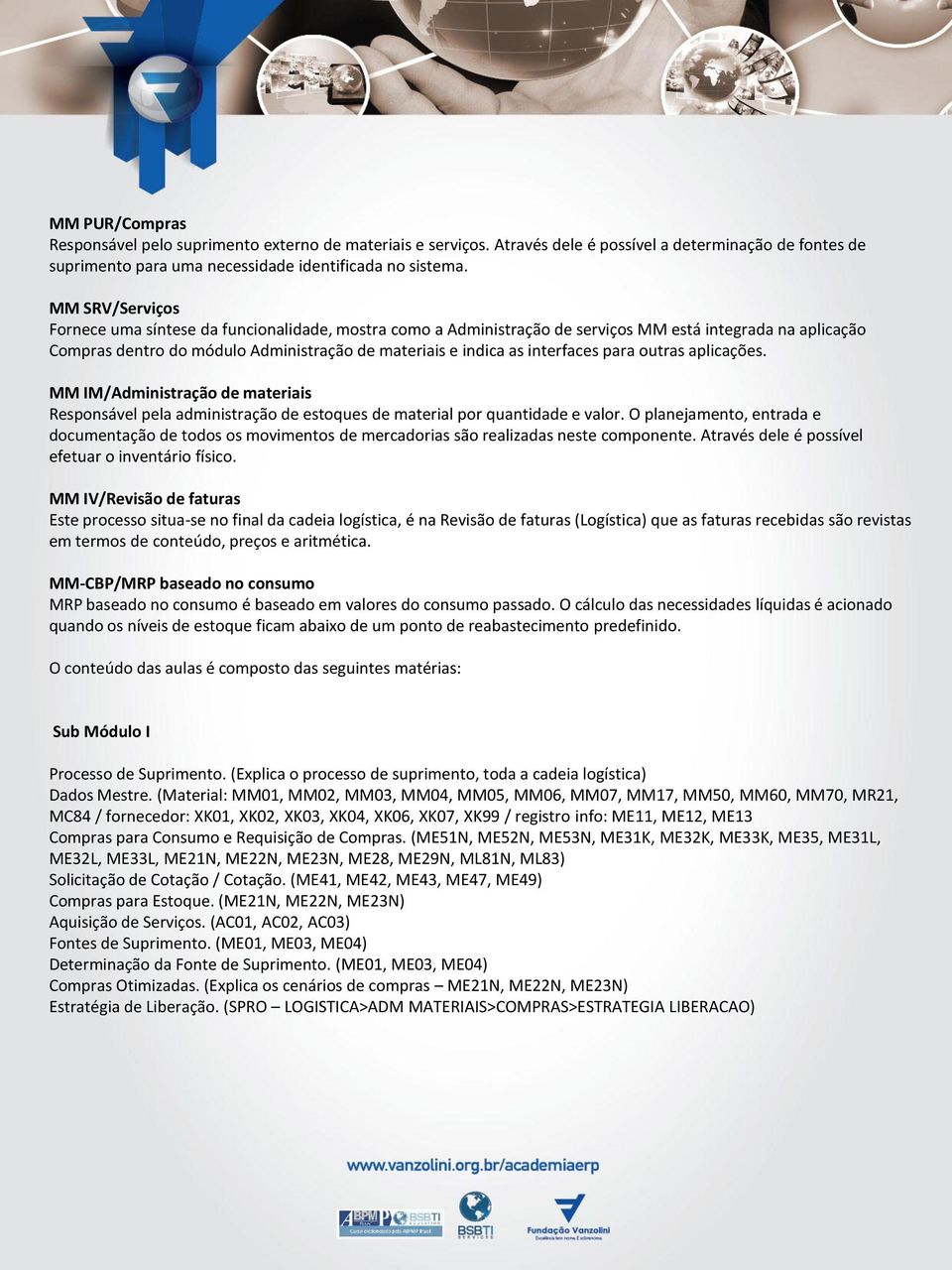 interfaces para outras aplicações. MM IM/Administração de materiais Responsável pela administração de estoques de material por quantidade e valor.