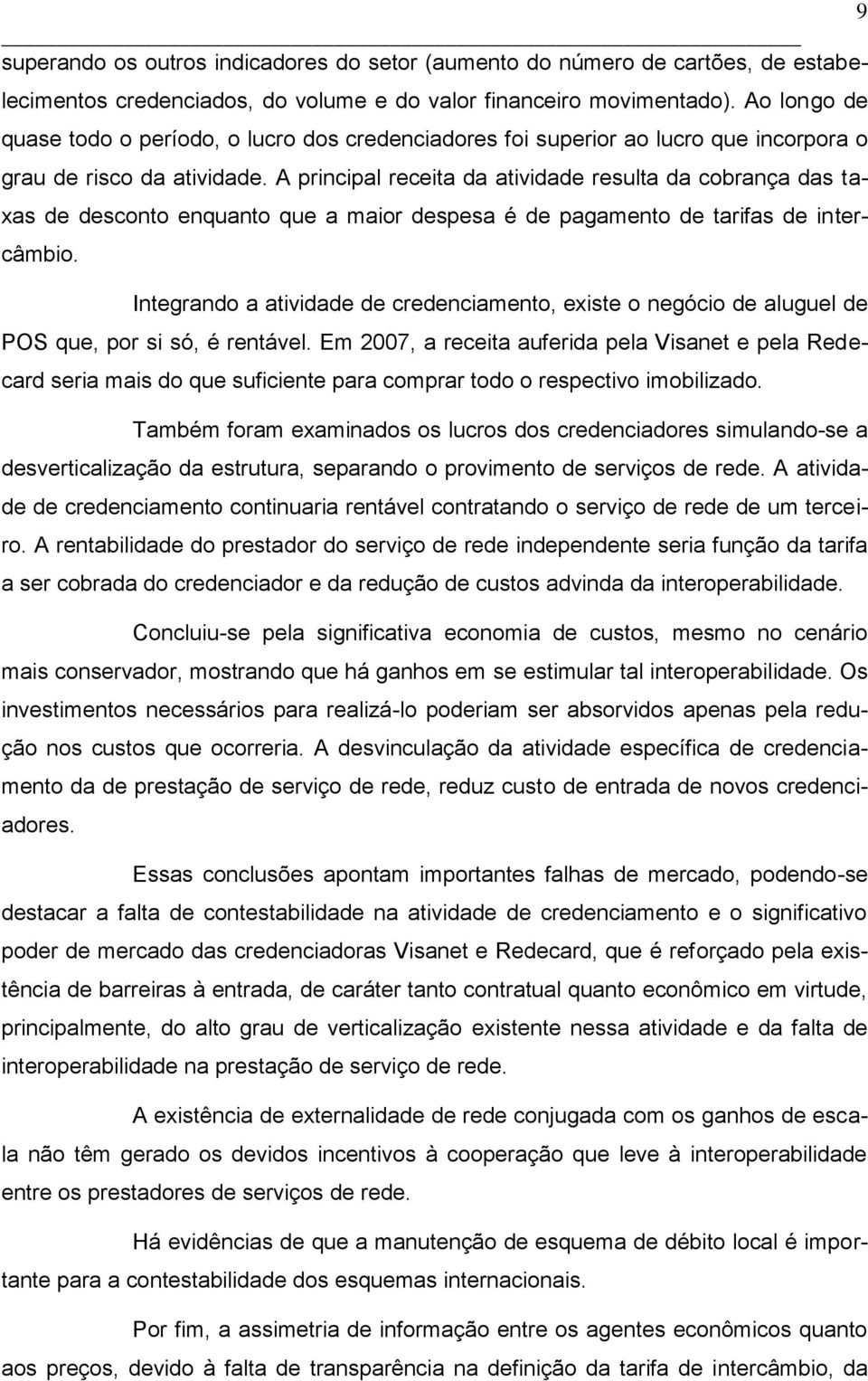 A principal receita da atividade resulta da cobrança das taxas de desconto enquanto que a maior despesa é de pagamento de tarifas de intercâmbio.