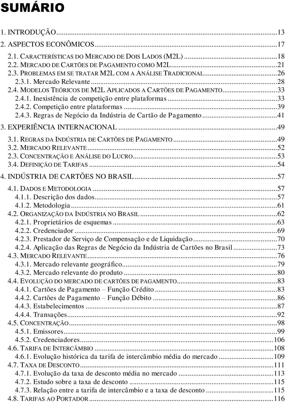 .. 39 2.4.3. Regras de Negócio da Indústria de Cartão de Pagamento... 41 3. EXPERIÊNCIA INTERNACIONAL... 49 3.1. REGRAS DA INDÚSTRIA DE CARTÕES DE PAGAMENTO... 49 3.2. MERCADO RELEVANTE... 52 2.3. CONCENTRAÇÃO E ANÁLISE DO LUCRO.