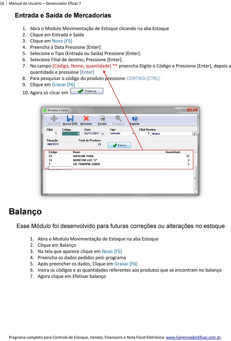 No campo (Código, Nome, quantidade) ** preencha Digite o Código e Pressione [Enter], depois a quantidade e pressione [Enter] 8. Para pesquisar o código do produto pressione CONTROL[CTRL]. 9.