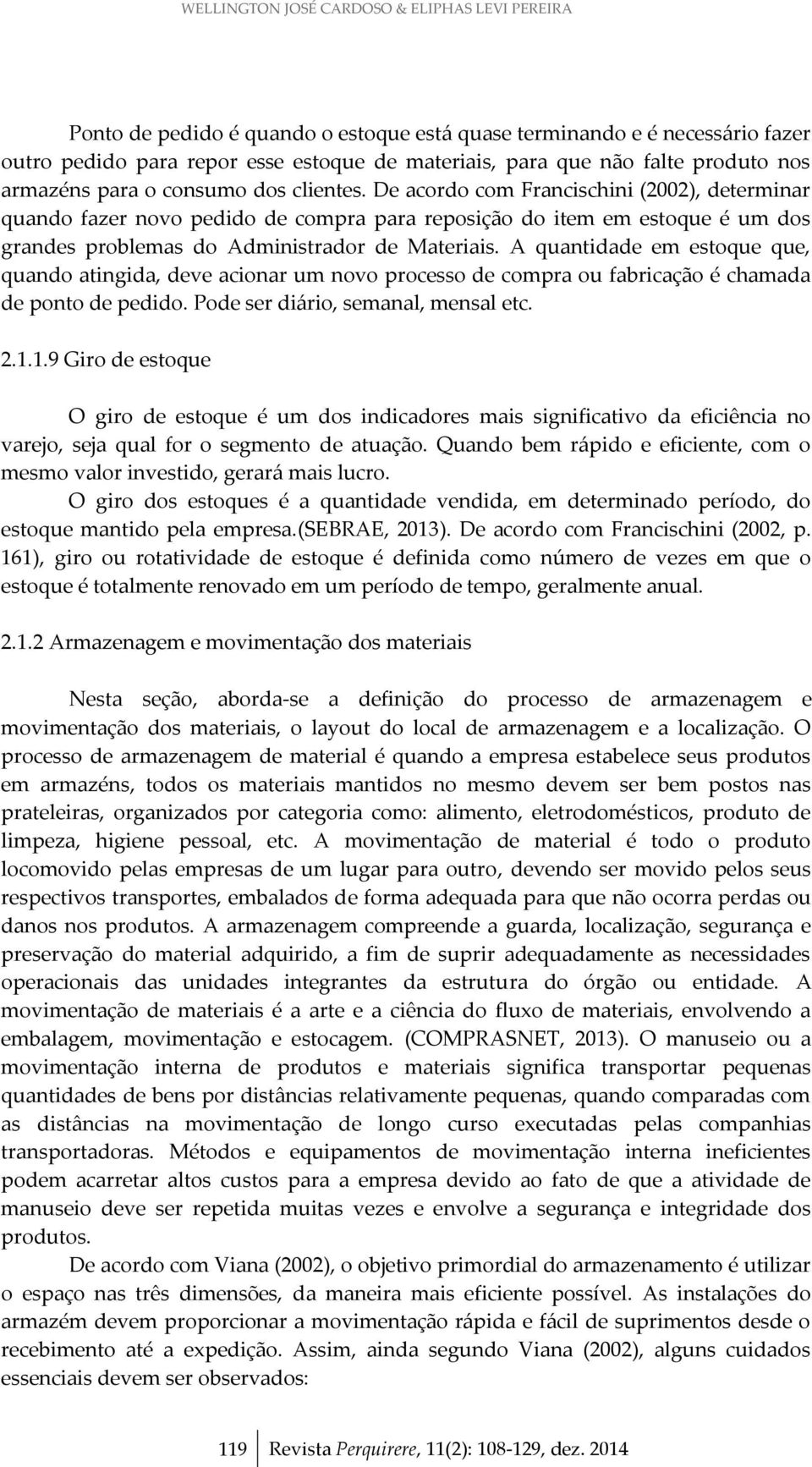 De acordo com Francischini (2002), determinar quando fazer novo pedido de compra para reposição do item em estoque é um dos grandes problemas do Administrador de Materiais.