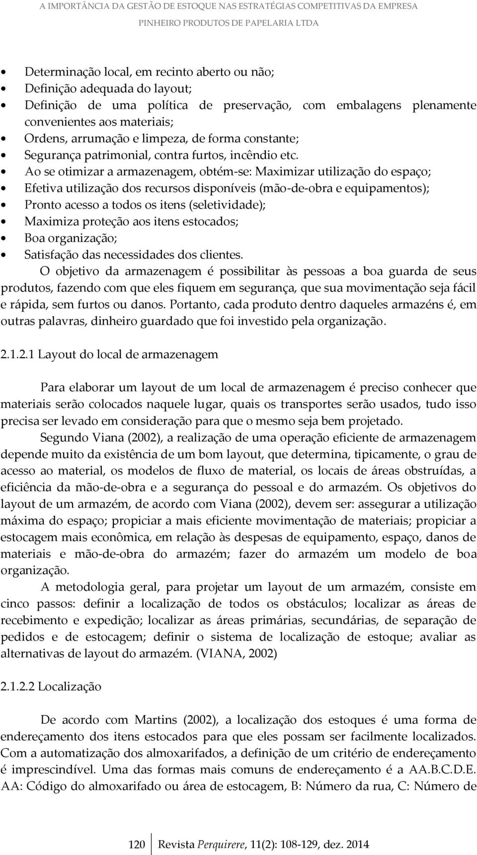 Ao se otimizar a armazenagem, obtém-se: Maximizar utilização do espaço; Efetiva utilização dos recursos disponíveis (mão-de-obra e equipamentos); Pronto acesso a todos os itens (seletividade);