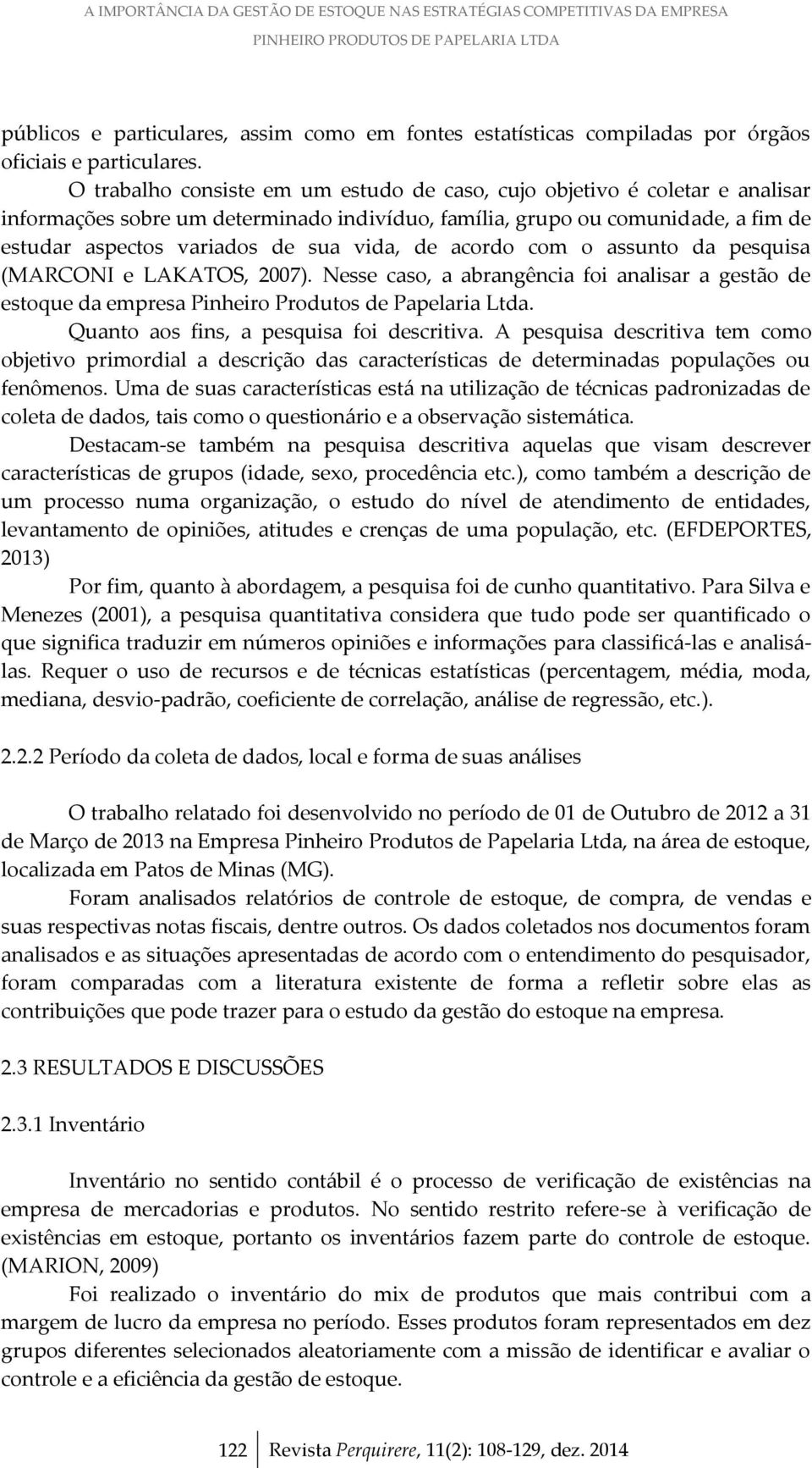 O trabalho consiste em um estudo de caso, cujo objetivo é coletar e analisar informações sobre um determinado indivíduo, família, grupo ou comunidade, a fim de estudar aspectos variados de sua vida,