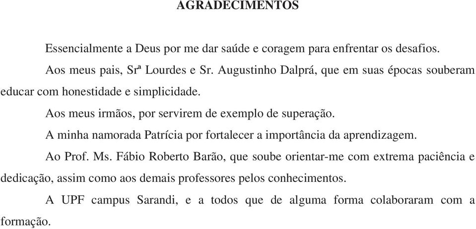 A minha namorada Patrícia por fortalecer a importância da aprendizagem. Ao Prof. Ms.