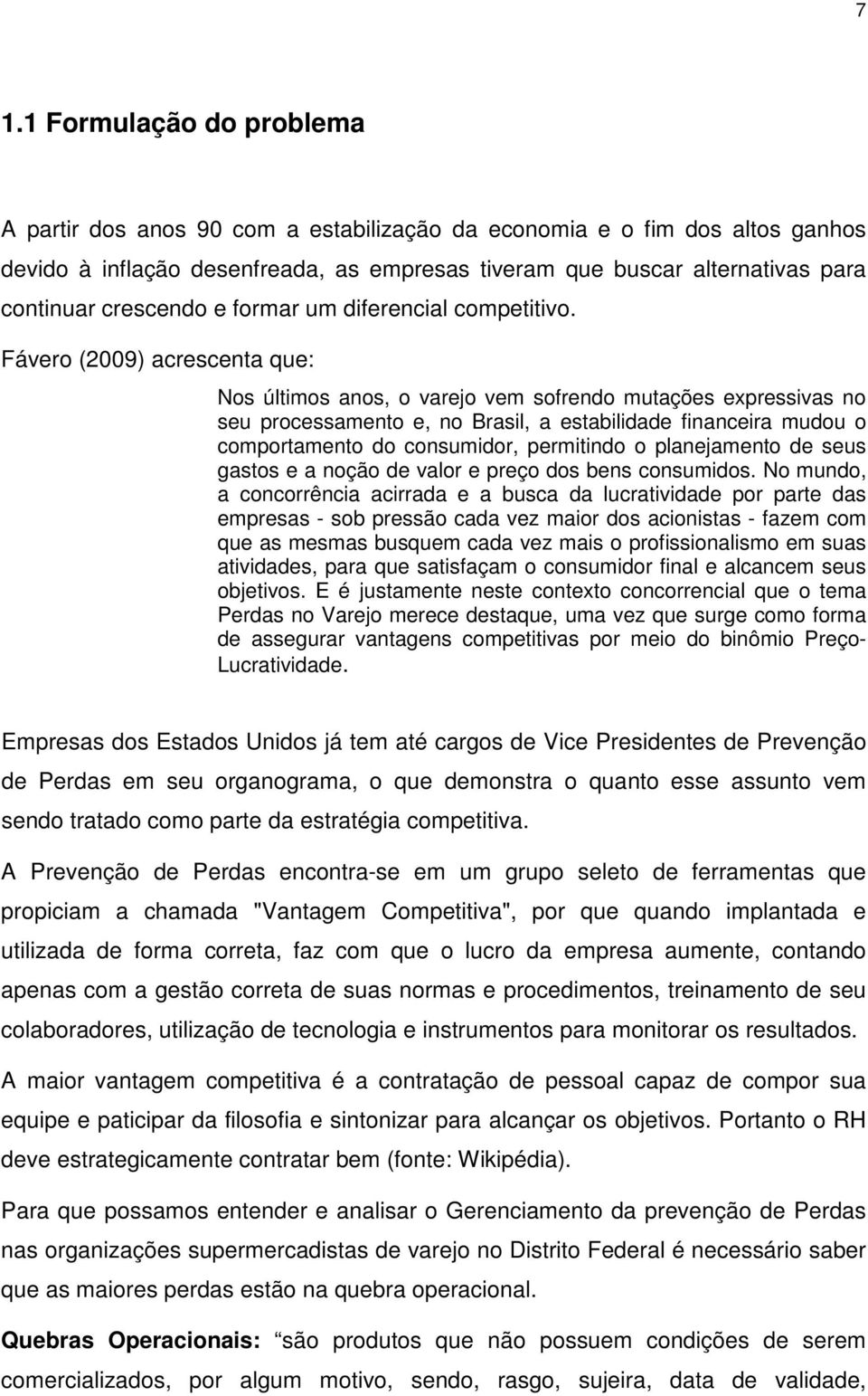 Fávero (2009) acrescenta que: Nos últimos anos, o varejo vem sofrendo mutações expressivas no seu processamento e, no Brasil, a estabilidade financeira mudou o comportamento do consumidor, permitindo