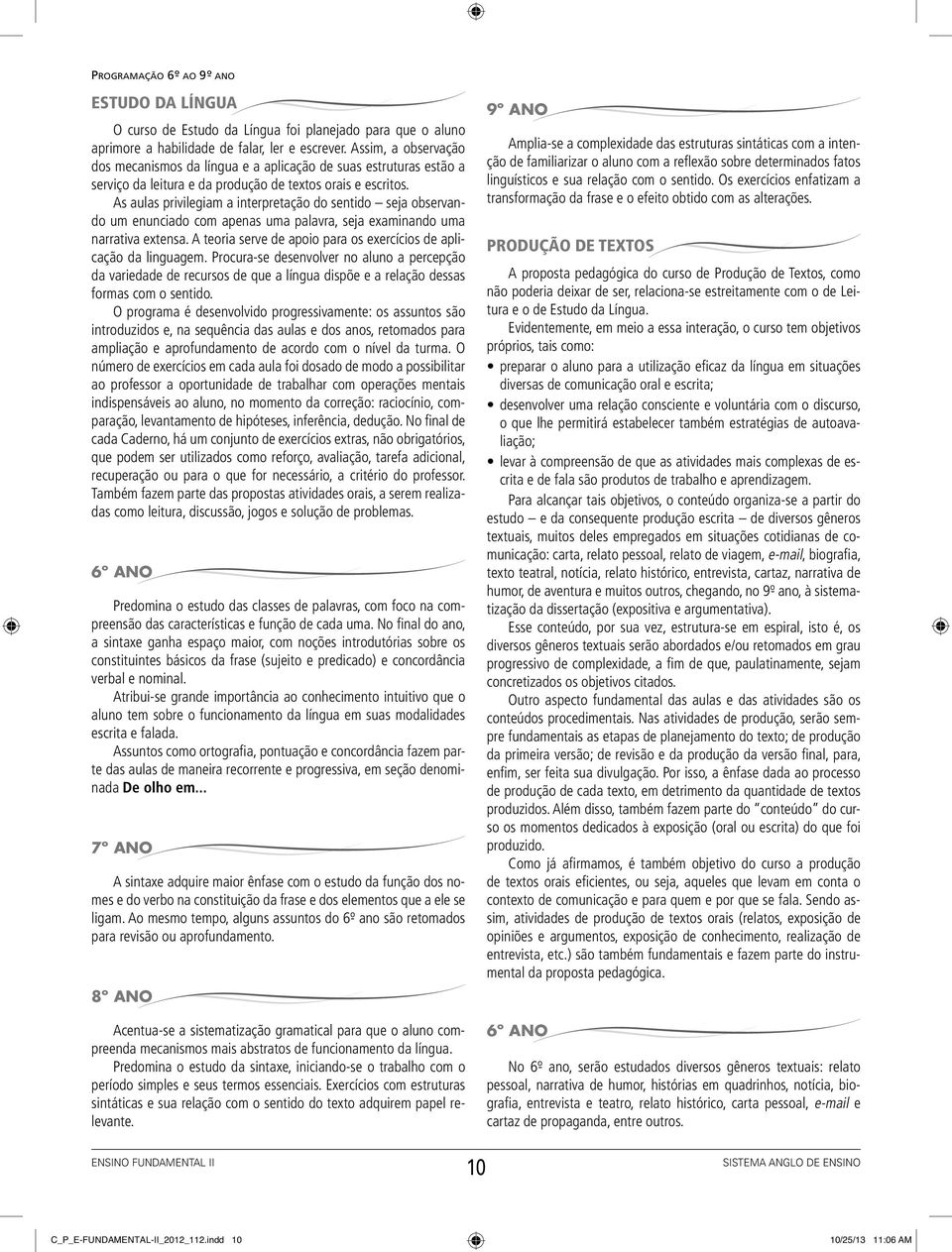 As aulas privilegiam a interpretação do sentido seja observando um enunciado com apenas uma palavra, seja examinando uma narrativa extensa.