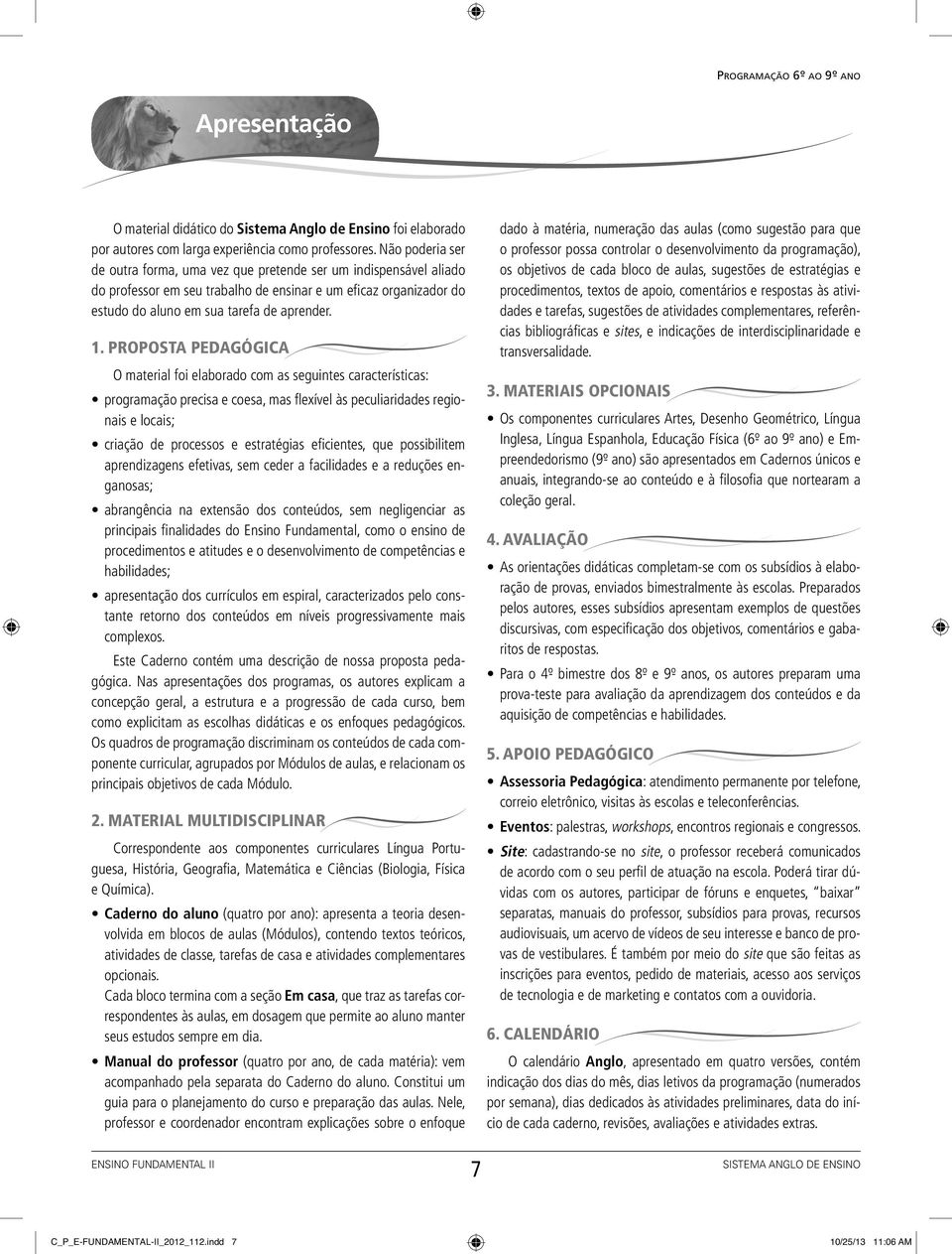 PRoPosta PEdagÓgICa O material foi elaborado com as seguintes características: programação precisa e coesa, mas fl exível às peculiaridades regionais e locais; criação de processos e estratégias efi