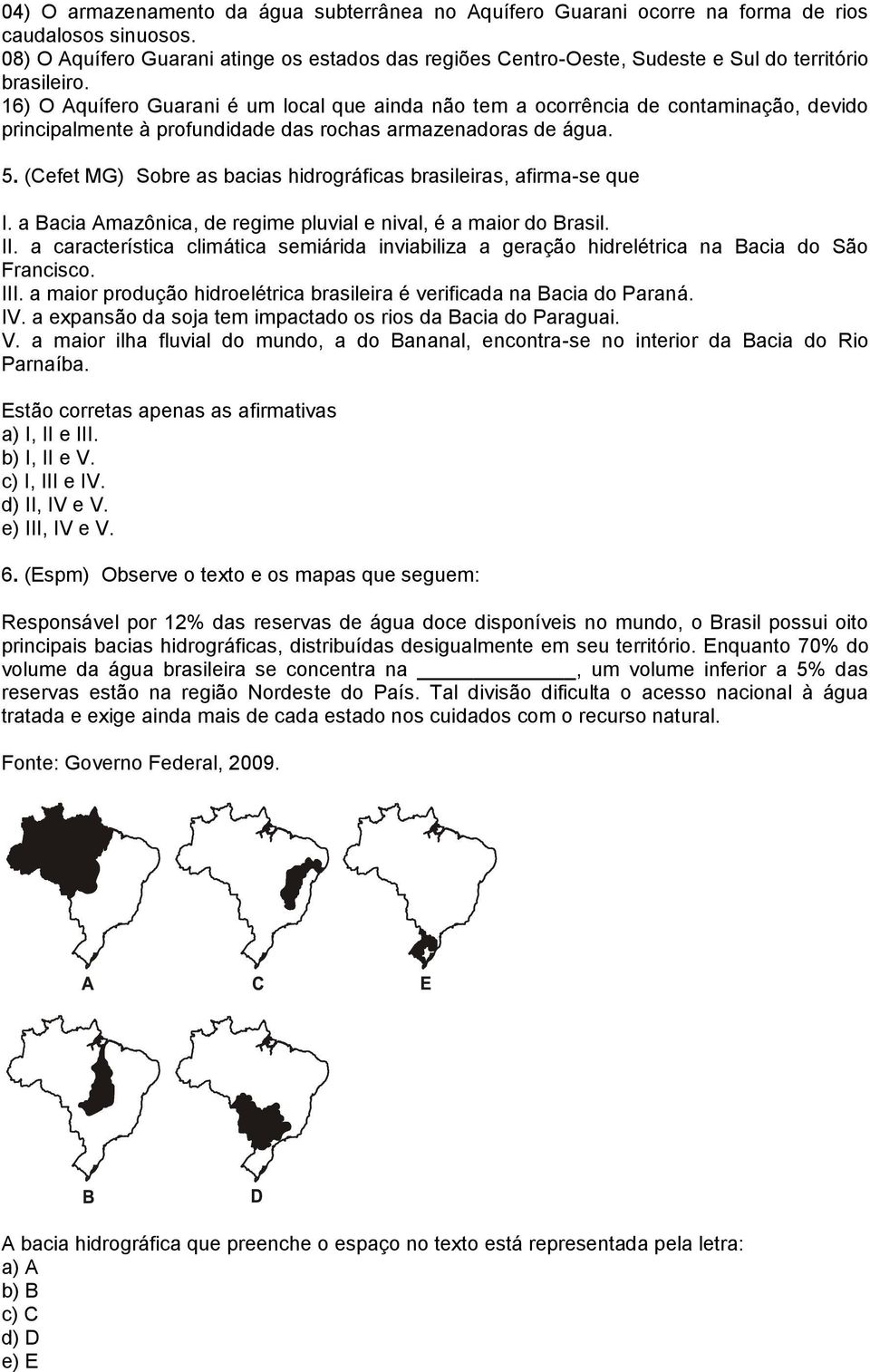 16) O Aquífero Guarani é um local que ainda não tem a ocorrência de contaminação, devido principalmente à profundidade das rochas armazenadoras de água. 5.