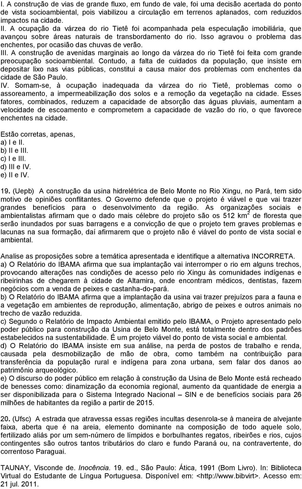 Isso agravou o problema das enchentes, por ocasião das chuvas de verão. III. A construção de avenidas marginais ao longo da várzea do rio Tietê foi feita com grande preocupação socioambiental.