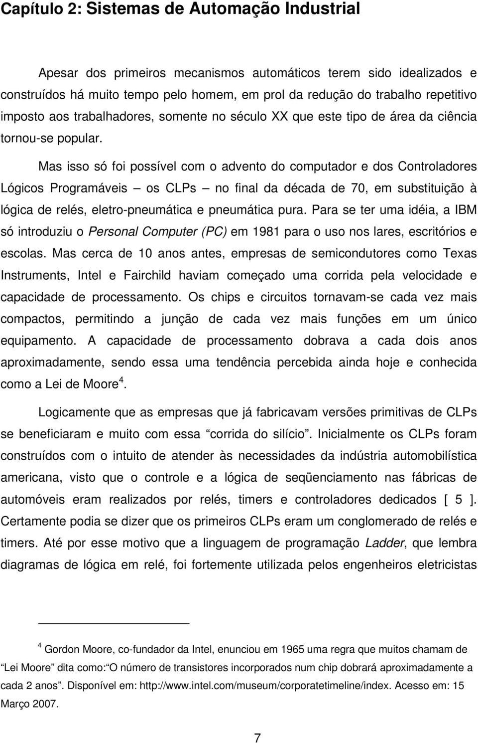 Mas isso só foi possível com o advento do computador e dos Controladores Lógicos Programáveis os CLPs no final da década de 70, em substituição à lógica de relés, eletro-pneumática e pneumática pura.