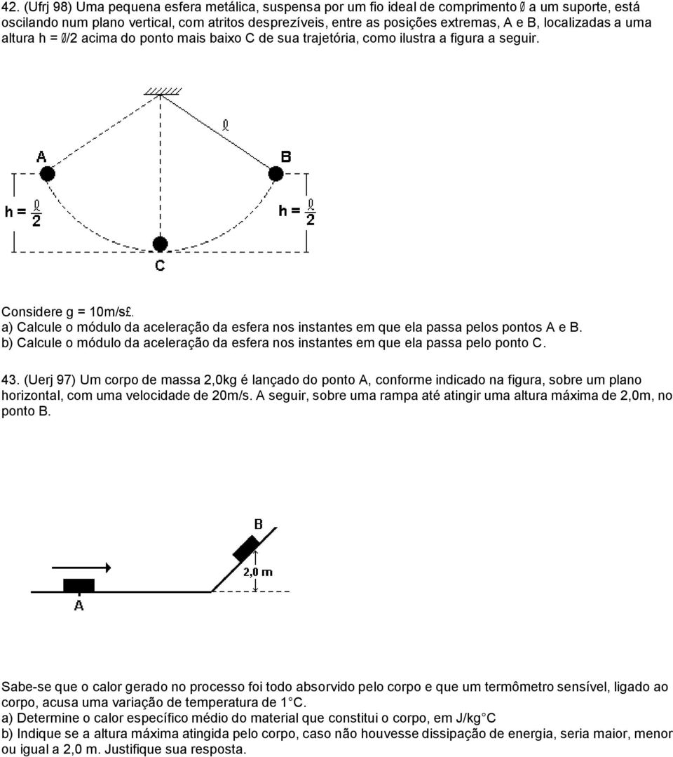 a) Calcule o módulo da aceleração da esfera nos instantes em que ela passa pelos pontos A e B. b) Calcule o módulo da aceleração da esfera nos instantes em que ela passa pelo ponto C. 43.