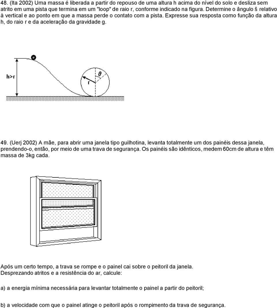 (Uerj 2002) A mãe, para abrir uma janela tipo guilhotina, levanta totalmente um dos painéis dessa janela, prendendo-o, então, por meio de uma trava de segurança.