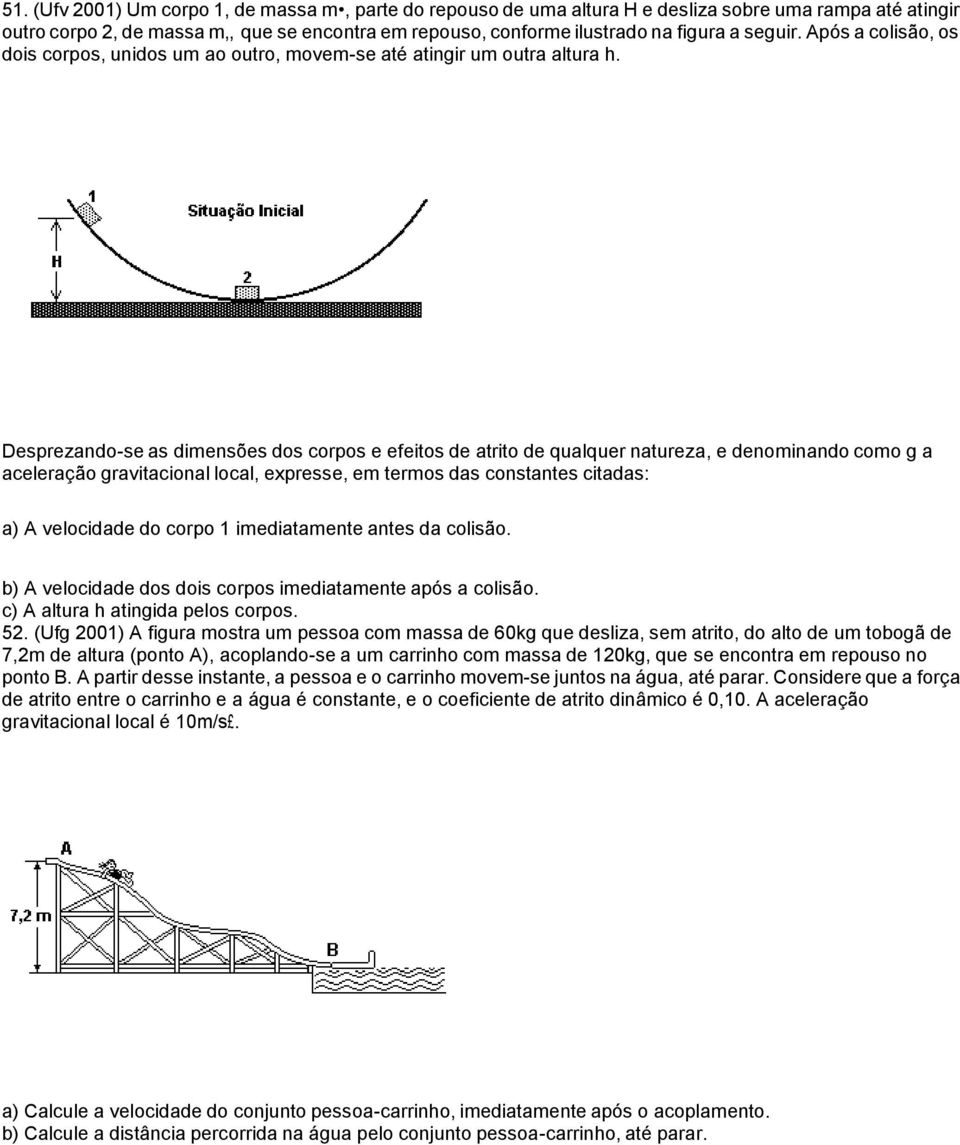 Desprezando-se as dimensões dos corpos e efeitos de atrito de qualquer natureza, e denominando como g a aceleração gravitacional local, expresse, em termos das constantes citadas: a) A velocidade do