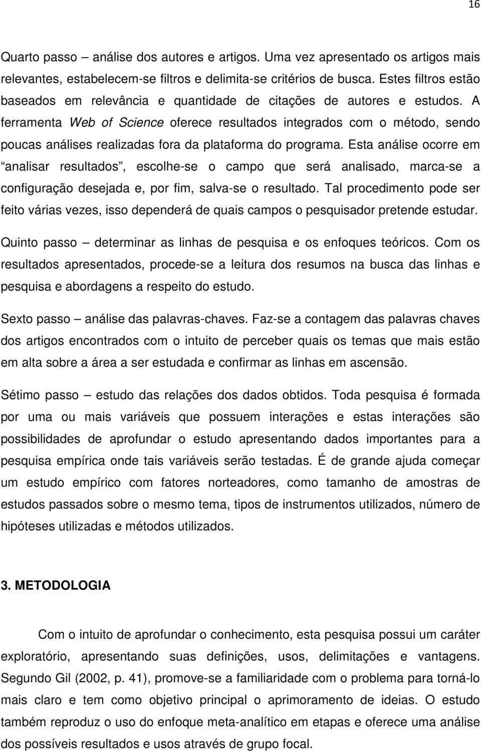 A ferramenta Web of Science oferece resultados integrados com o método, sendo poucas análises realizadas fora da plataforma do programa.