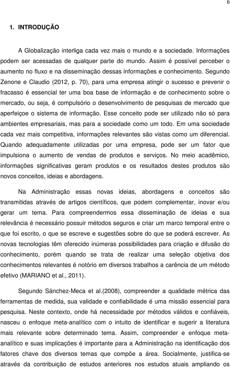 70), para uma empresa atingir o sucesso e prevenir o fracasso é essencial ter uma boa base de informação e de conhecimento sobre o mercado, ou seja, é compulsório o desenvolvimento de pesquisas de