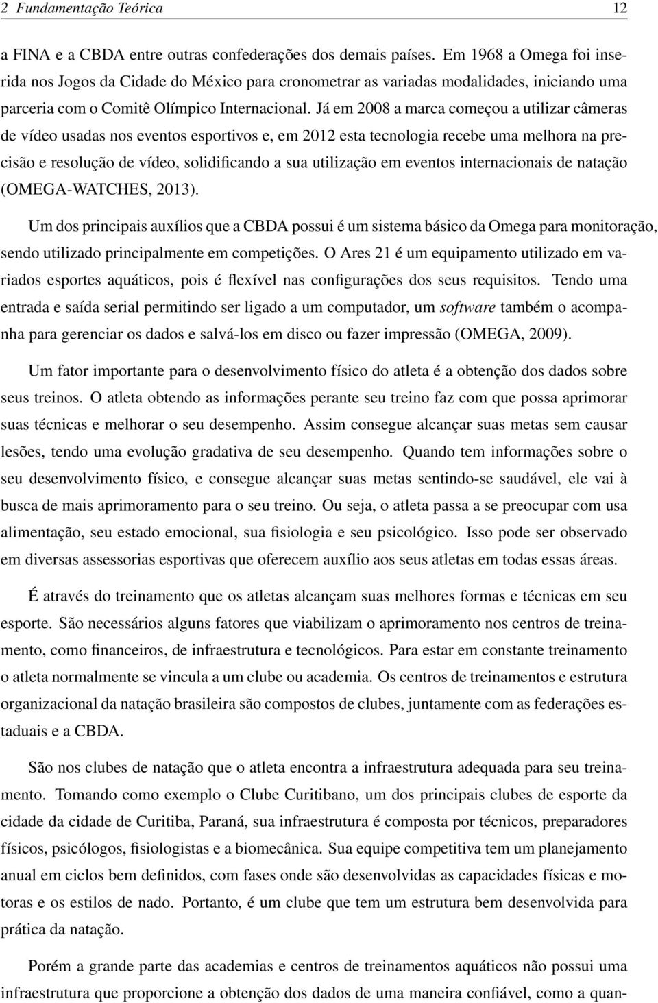 Já em 2008 a marca começou a utilizar câmeras de vídeo usadas nos eventos esportivos e, em 2012 esta tecnologia recebe uma melhora na precisão e resolução de vídeo, solidificando a sua utilização em