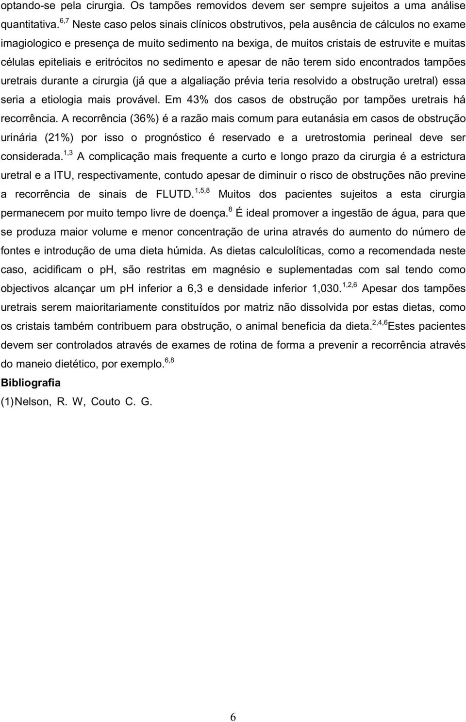 e eritrócitos no sedimento e apesar de não terem sido encontrados tampões uretrais durante a cirurgia (já que a algaliação prévia teria resolvido a obstrução uretral) essa seria a etiologia mais