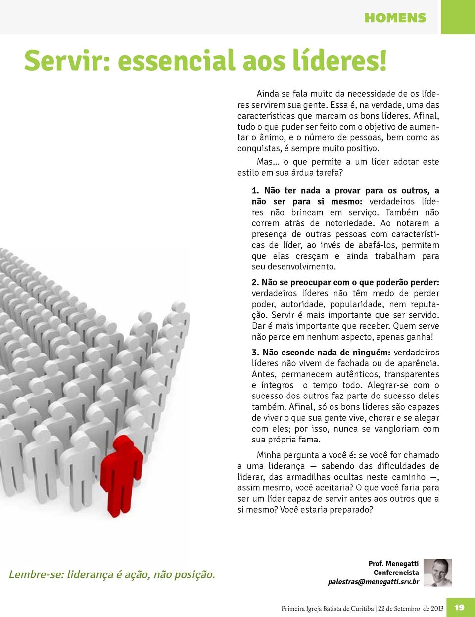 .. o que permite a um líder adotar este estilo em sua árdua tarefa? 1. Não ter nada a provar para os outros, a não ser para si mesmo: verdadeiros líderes não brincam em serviço.