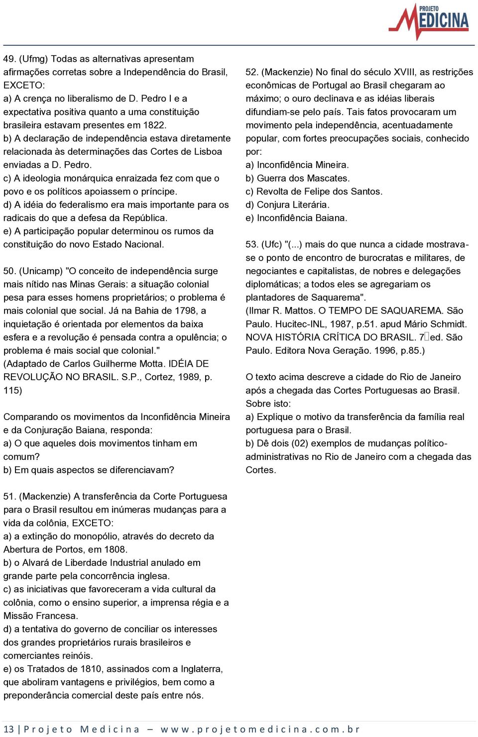 b) A declaração de independência estava diretamente relacionada às determinações das Cortes de Lisboa enviadas a D. Pedro.