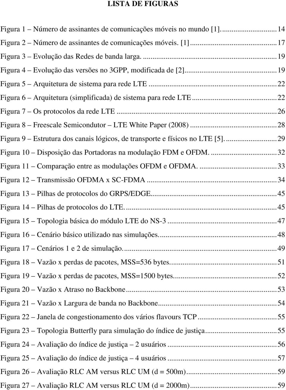 .. 22 Figura 7 Os protocolos da rede LTE... 26 Figura 8 Freescale Semicondutor LTE White Paper (2008)... 28 Figura 9 Estrutura dos canais lógicos, de transporte e físicos no LTE [5].