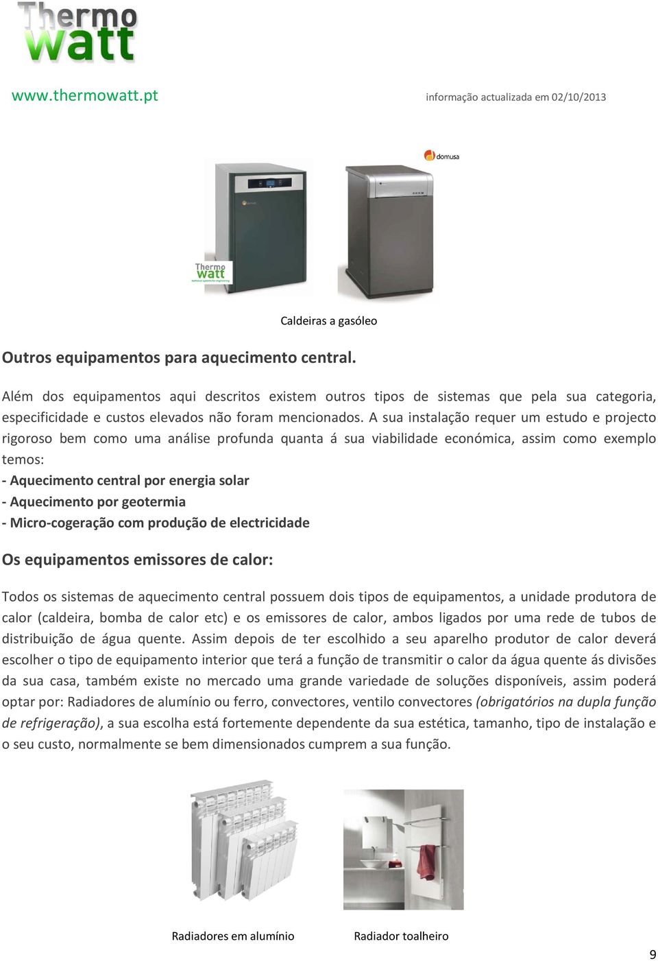 A sua instalação requer um estudo e projecto rigoroso bem como uma análise profunda quanta á sua viabilidade económica, assim como exemplo temos: - Aquecimento central por energia solar - Aquecimento