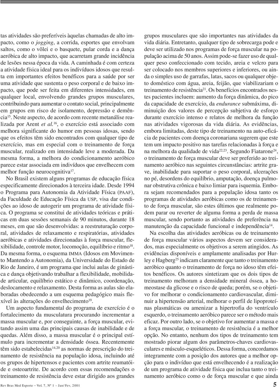 A caminhada é com certeza a atividade física ideal para os indivíduos idosos que resulta em importantes efeitos benéficos para a saúde por ser uma atividade que sustenta o peso corporal e de baixo