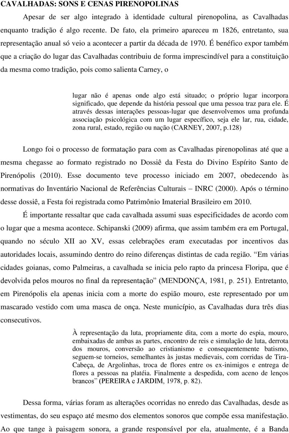 É benéfico expor também que a criação do lugar das Cavalhadas contribuiu de forma imprescindível para a constituição da mesma como tradição, pois como salienta Carney, o lugar não é apenas onde algo