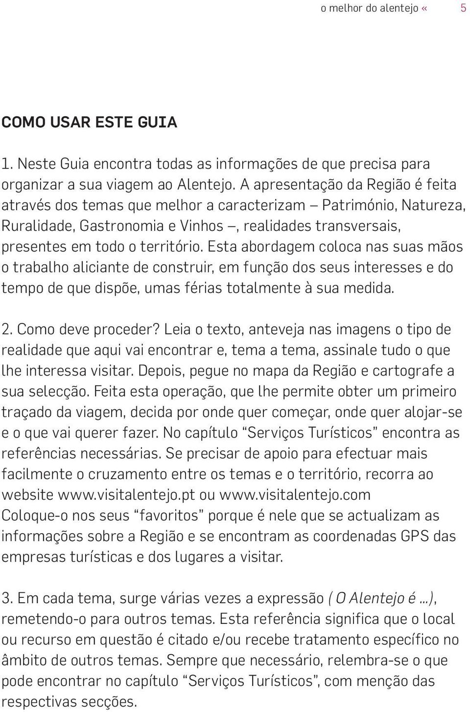 Esta abordagem coloca nas suas mãos o trabalho aliciante de construir, em função dos seus interesses e do tempo de que dispõe, umas férias totalmente à sua medida. 2. Como deve proceder?