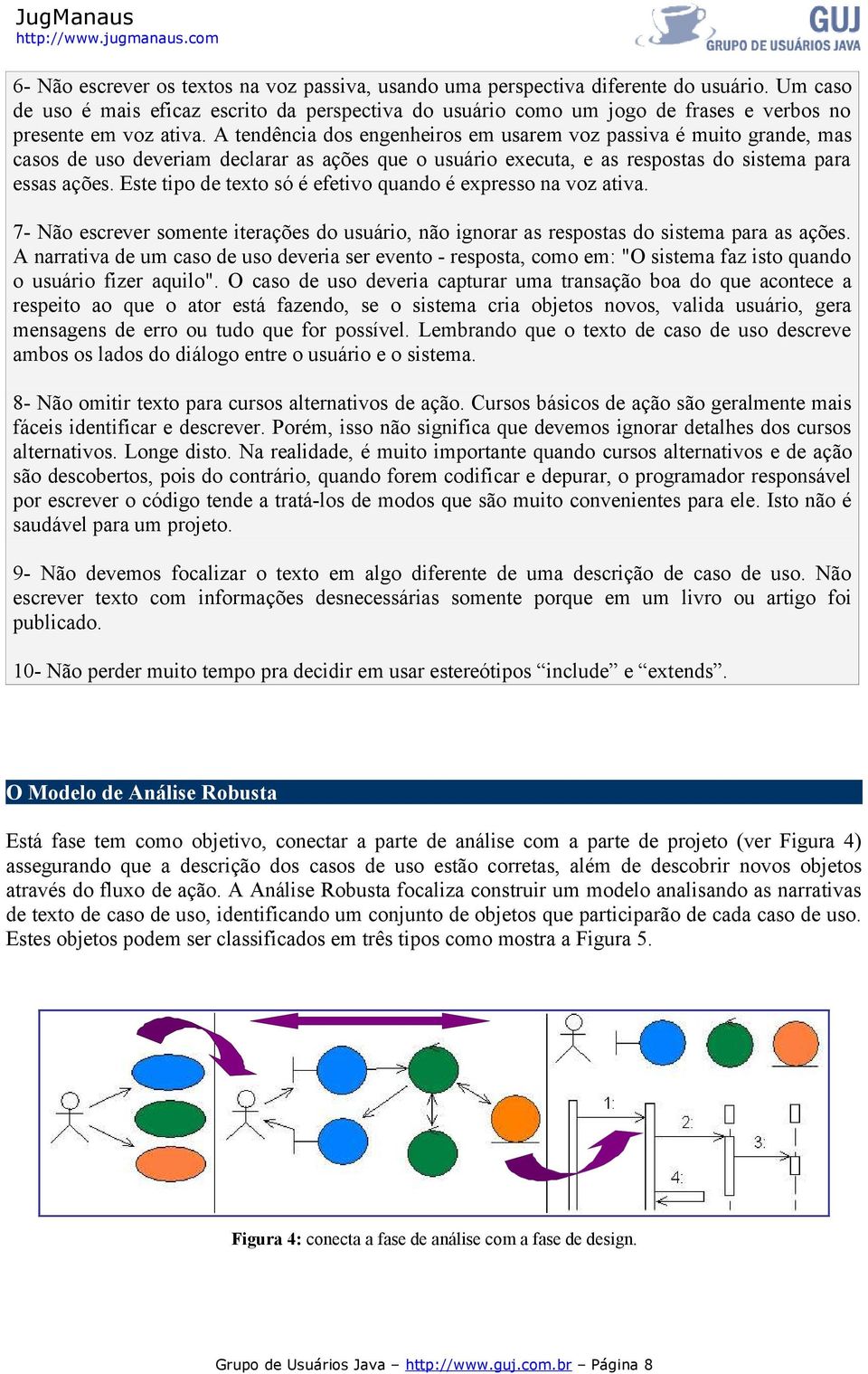 A tendência dos engenheiros em usarem voz passiva é muito grande, mas casos de uso deveriam declarar as ações que o usuário executa, e as respostas do sistema para essas ações.